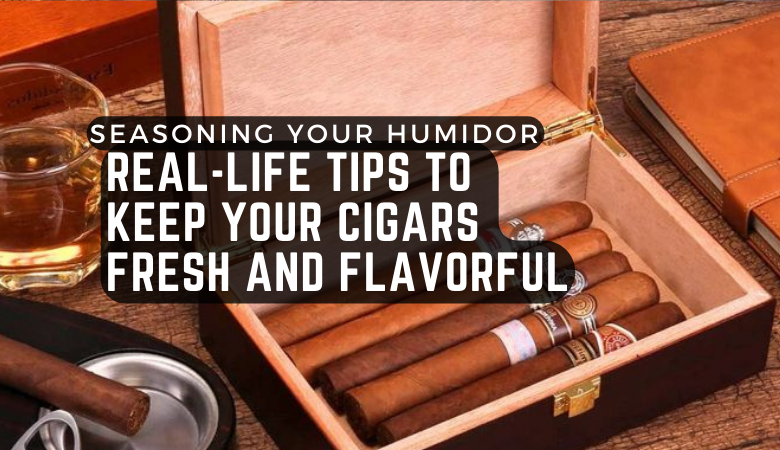 Seasoning Your Humidor: Tips to Keep Your Cigars Fresh and Flavorful