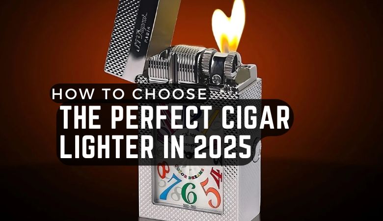 How to Choose the Perfect Cigar Lighter in 2025