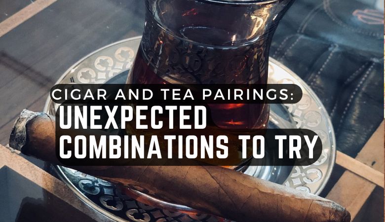 Cigar and Tea Pairings: Unexpected Combinations to Try