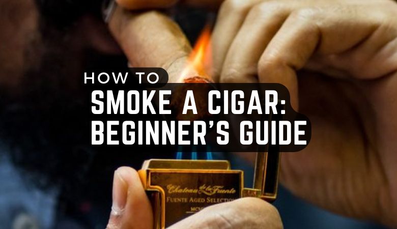 How to Smoke a Cigar: Beginner’s Guide
