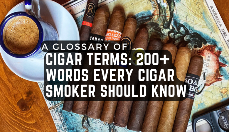 A Glossary of Cigar Terms: 200+ Words Every Cigar Smoker Should Know
