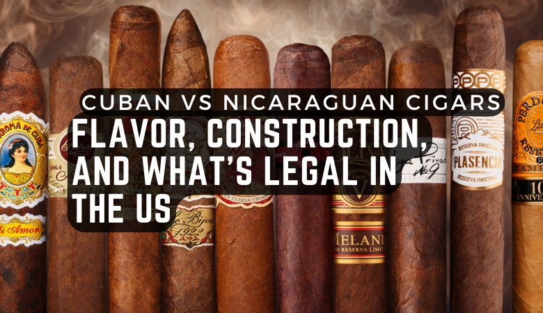Cuban vs Nicaraguan Cigars: Flavor, Construction, and What's Legal in the US