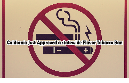 California Just Approved a statewide Flavor Tobacco Ban – Here’s What You Need to Know