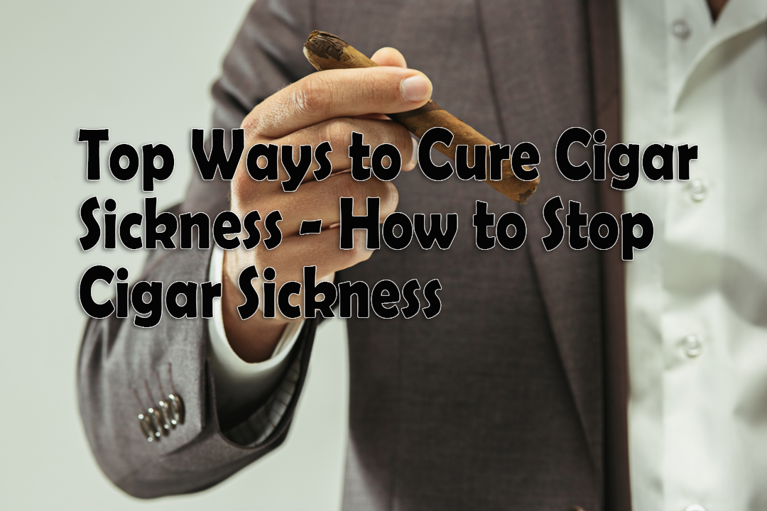 Top Ways to Cure Cigar Sickness - How to Stop Cigar Sickness
